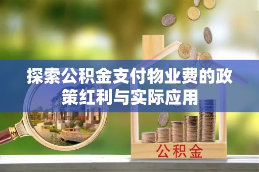岑巩探索公积金支付物业费的政策红利与实际应用