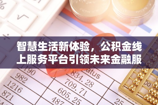 岑巩智慧生活新体验，公积金线上服务平台引领未来金融服务