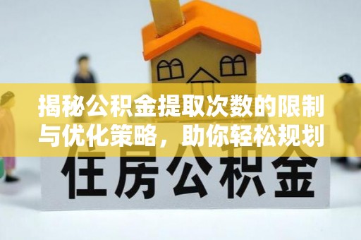 岑巩揭秘公积金提取次数的限制与优化策略，助你轻松规划财务未来
