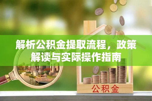 岑巩解析公积金提取流程，政策解读与实际操作指南