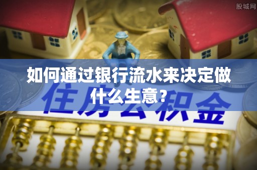岑巩如何通过银行流水来决定做什么生意？