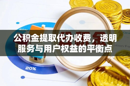岑巩公积金提取代办收费，透明服务与用户权益的平衡点