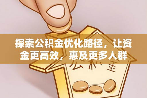 岑巩探索公积金优化路径，让资金更高效，惠及更多人群