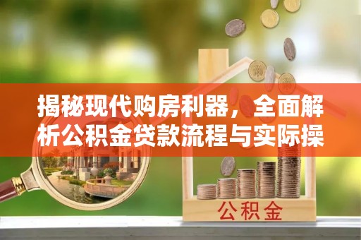 岑巩揭秘现代购房利器，全面解析公积金贷款流程与实际操作指南