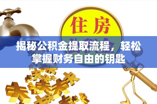岑巩揭秘公积金提取流程，轻松掌握财务自由的钥匙