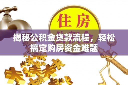岑巩揭秘公积金贷款流程，轻松搞定购房资金难题