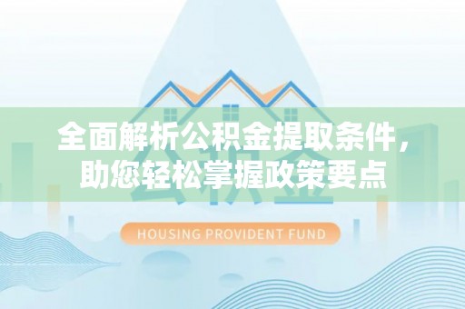 岑巩全面解析公积金提取条件，助您轻松掌握政策要点