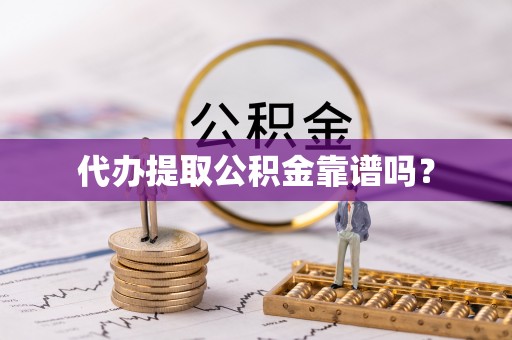 岑巩代办提取公积金靠谱吗？