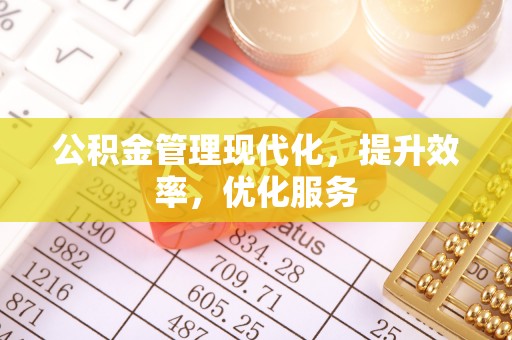 岑巩公积金管理现代化，提升效率，优化服务