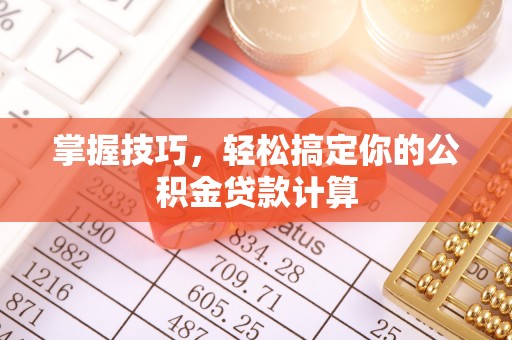 岑巩掌握技巧，轻松搞定你的公积金贷款计算