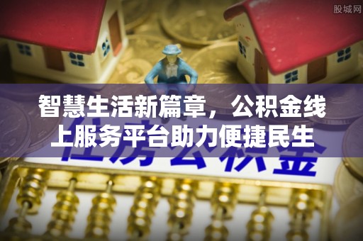岑巩智慧生活新篇章，公积金线上服务平台助力便捷民生