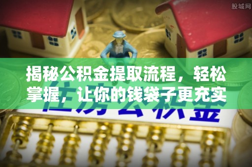 岑巩揭秘公积金提取流程，轻松掌握，让你的钱袋子更充实