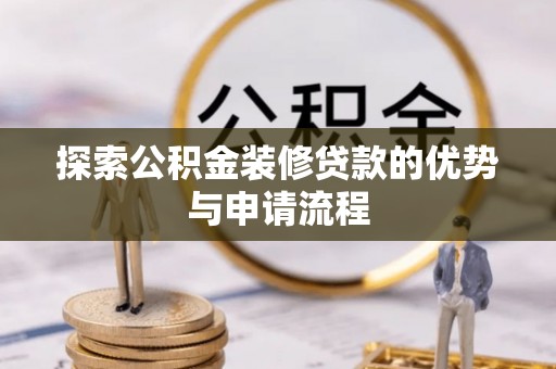 岑巩探索公积金装修贷款的优势与申请流程