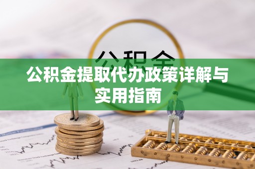 岑巩公积金提取代办政策详解与实用指南