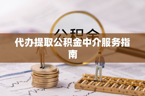岑巩代办提取公积金中介服务指南
