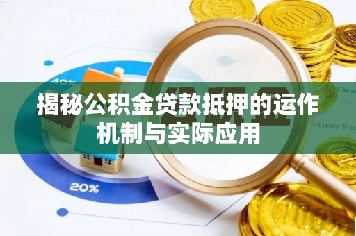 岑巩揭秘公积金贷款抵押的运作机制与实际应用