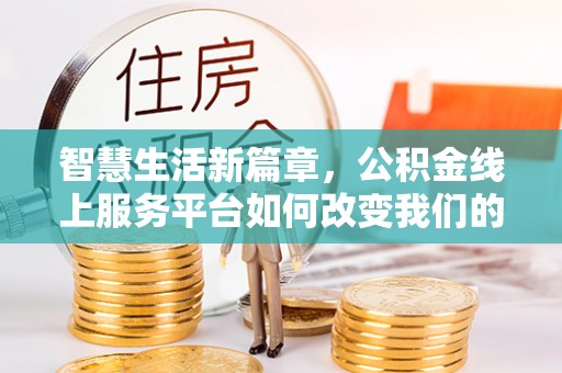 岑巩智慧生活新篇章，公积金线上服务平台如何改变我们的日常