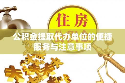 岑巩公积金提取代办单位的便捷服务与注意事项