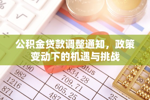 岑巩公积金贷款调整通知，政策变动下的机遇与挑战