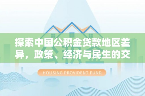 岑巩探索中国公积金贷款地区差异，政策、经济与民生的交织影响