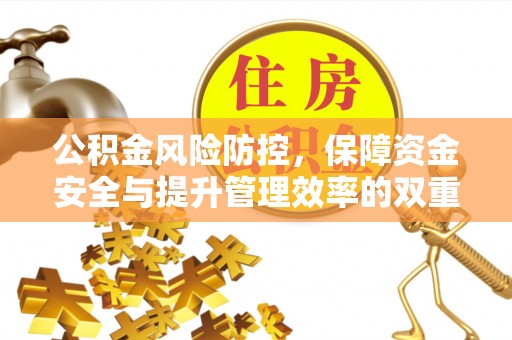 岑巩公积金风险防控，保障资金安全与提升管理效率的双重探索