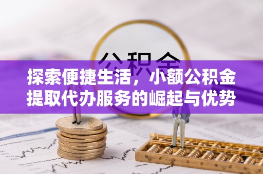 岑巩探索便捷生活，小额公积金提取代办服务的崛起与优势