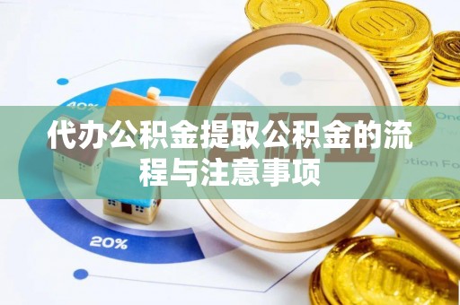 岑巩代办公积金提取公积金的流程与注意事项