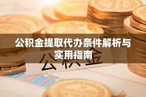 岑巩公积金提取代办条件解析与实用指南