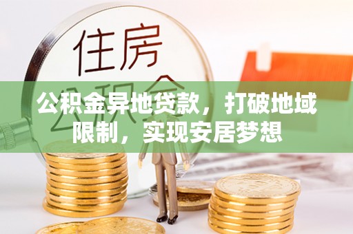 岑巩公积金异地贷款，打破地域限制，实现安居梦想