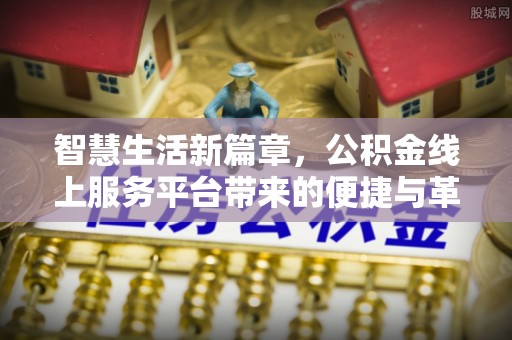 岑巩智慧生活新篇章，公积金线上服务平台带来的便捷与革新