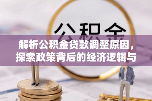 岑巩解析公积金贷款调整原因，探索政策背后的经济逻辑与民生影响