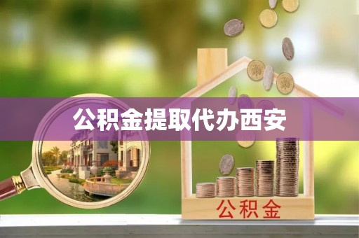 岑巩公积金提取代办西安