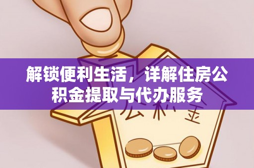 岑巩解锁便利生活，详解住房公积金提取与代办服务
