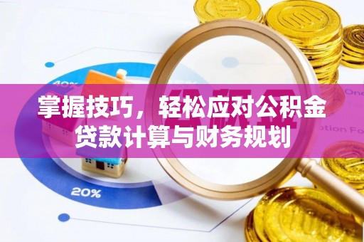 岑巩掌握技巧，轻松应对公积金贷款计算与财务规划