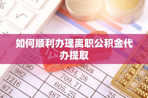 岑巩如何顺利办理离职公积金代办提取