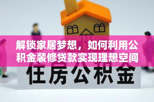 岑巩解锁家居梦想，如何利用公积金装修贷款实现理想空间