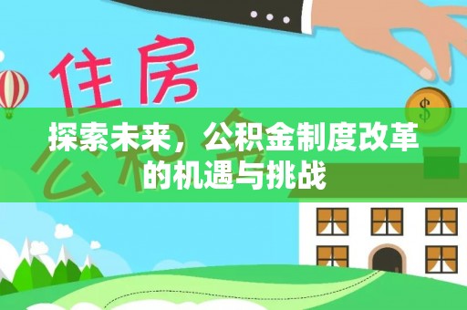 岑巩探索未来，公积金制度改革的机遇与挑战