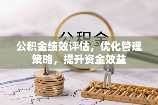岑巩公积金绩效评估，优化管理策略，提升资金效益