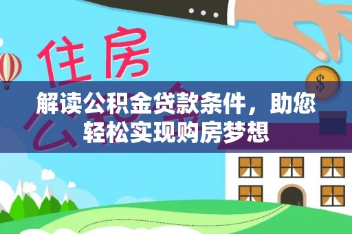 岑巩解读公积金贷款条件，助您轻松实现购房梦想