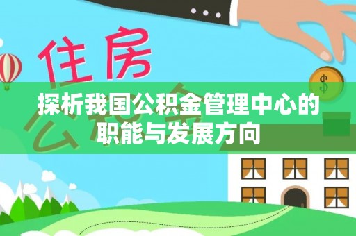 岑巩探析我国公积金管理中心的职能与发展方向