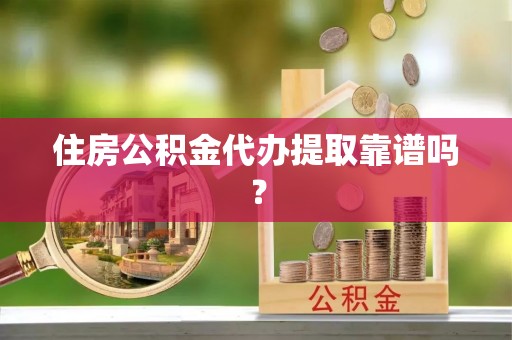 岑巩住房公积金代办提取靠谱吗？