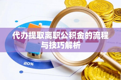 岑巩代办提取离职公积金的流程与技巧解析