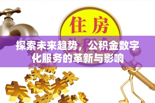 岑巩探索未来趋势，公积金数字化服务的革新与影响