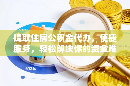 岑巩提取住房公积金代办，便捷服务，轻松解决你的资金难题