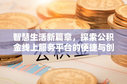 岑巩智慧生活新篇章，探索公积金线上服务平台的便捷与创新