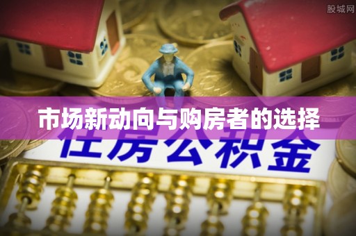 岑巩市场新动向与购房者的选择