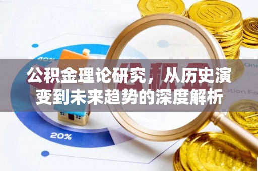 岑巩公积金理论研究，从历史演变到未来趋势的深度解析