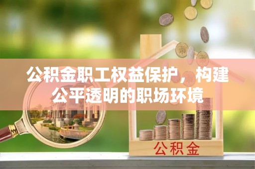 岑巩公积金职工权益保护，构建公平透明的职场环境