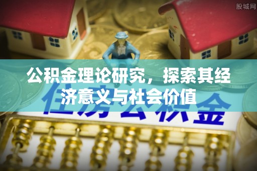 岑巩公积金理论研究，探索其经济意义与社会价值