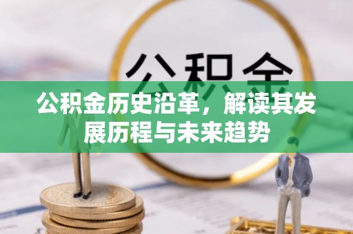岑巩公积金历史沿革，解读其发展历程与未来趋势